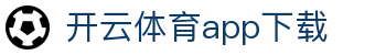 开云·体育(Kaiyun)官网-App下载